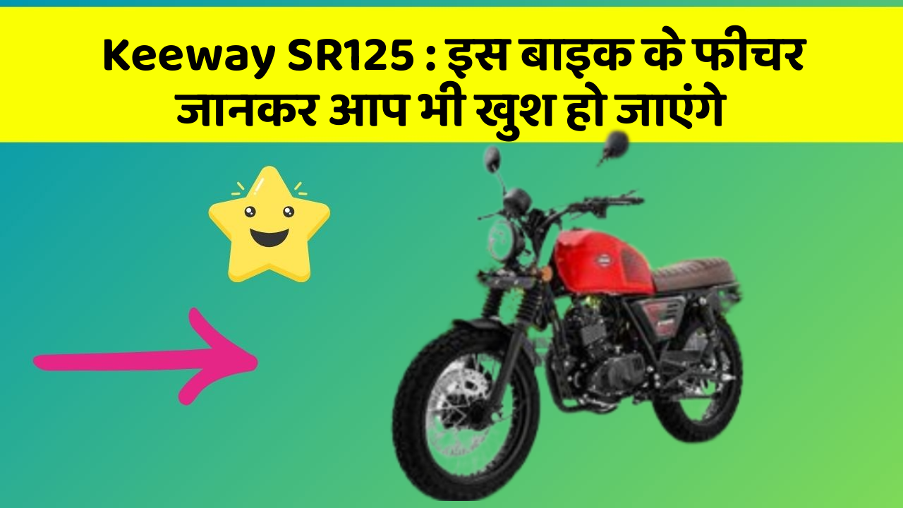 Keeway SR125 : इस बाइक के फीचर जानकर आप भी खुश हो जाएंगे