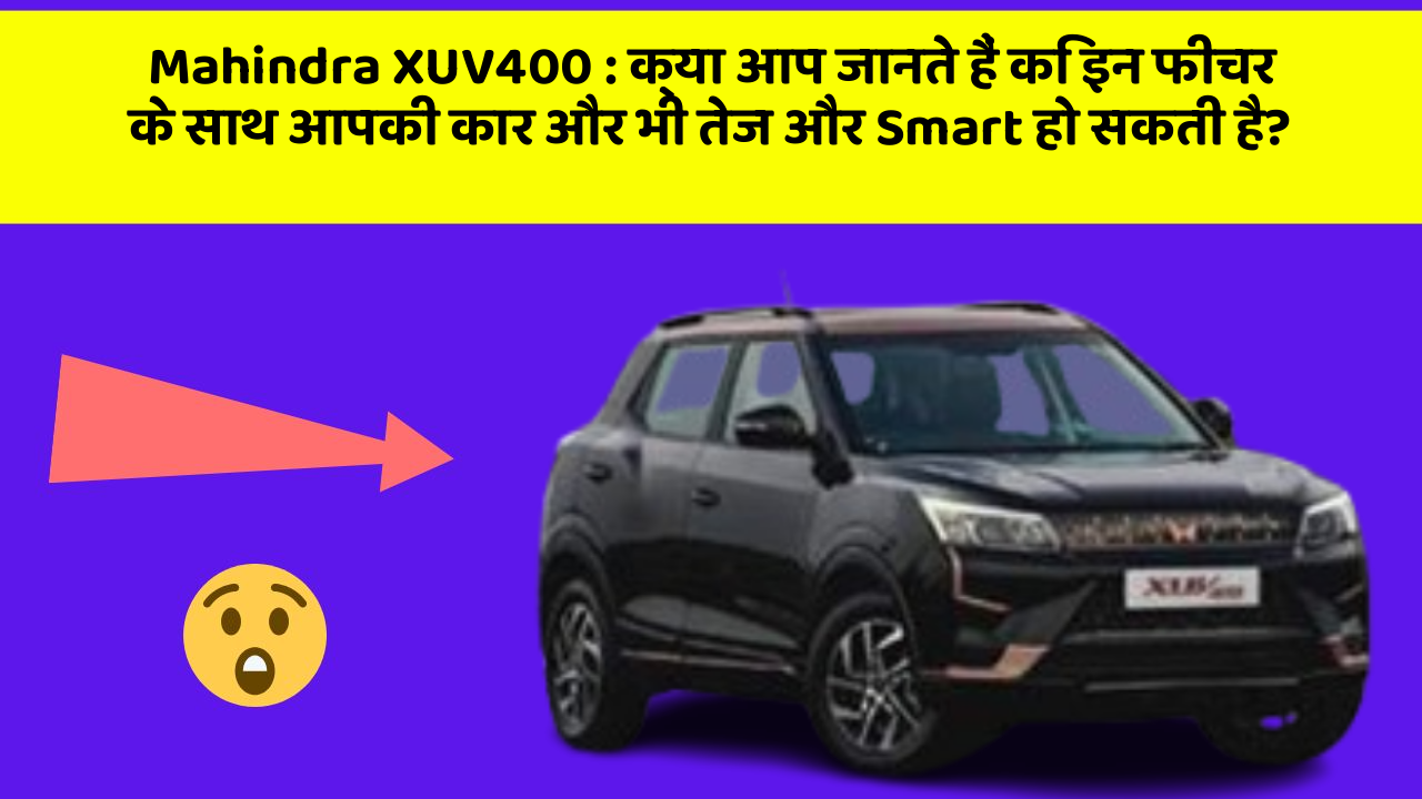 Mahindra XUV400: क्या आप जानते हैं कि इन फीचर के साथ आपकी कार और भी तेज और Smart हो सकती है?