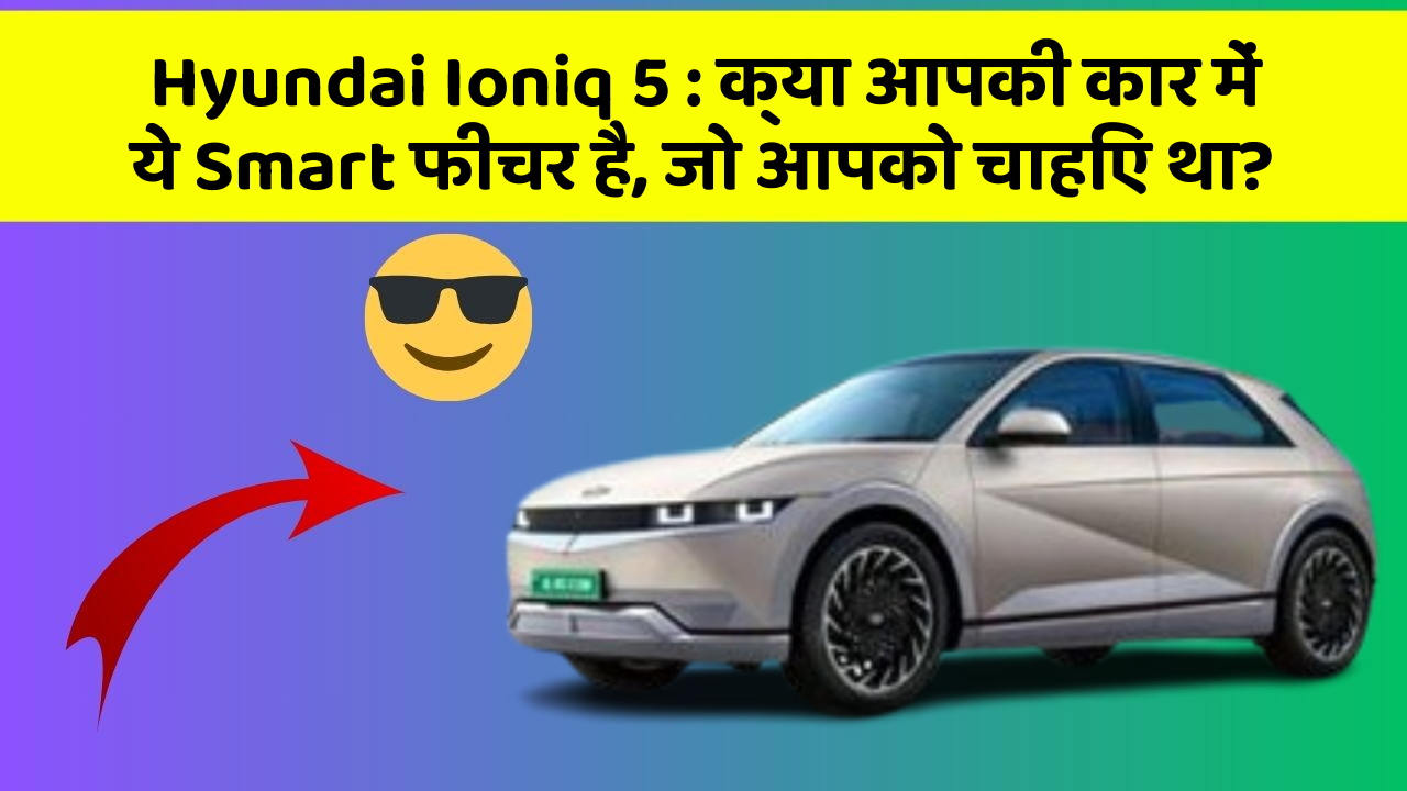 Hyundai Ioniq 5: क्या आपकी कार में ये Smart फीचर है, जो आपको चाहिए था?