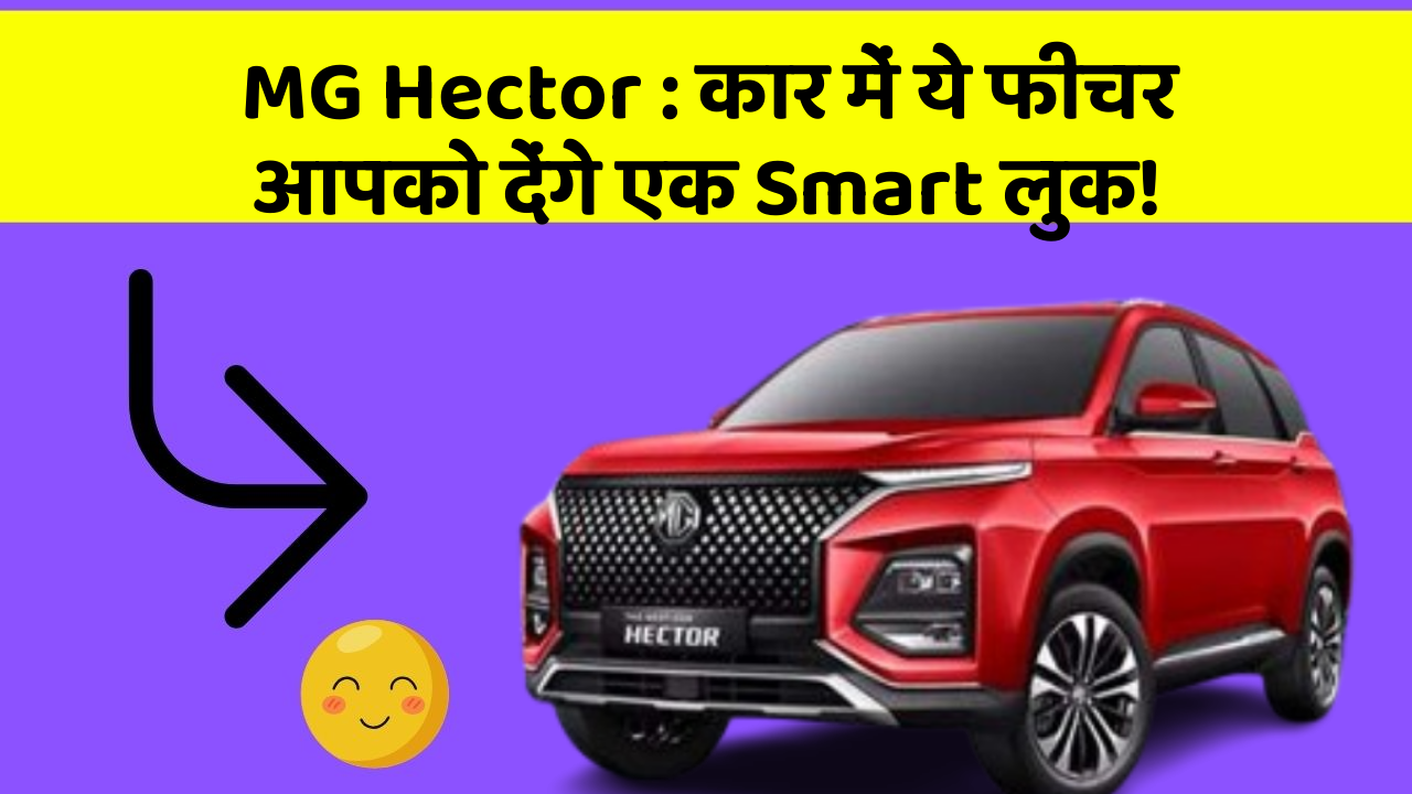 MG Hector : कार में ये फीचर आपको देंगे एक Smart लुक!