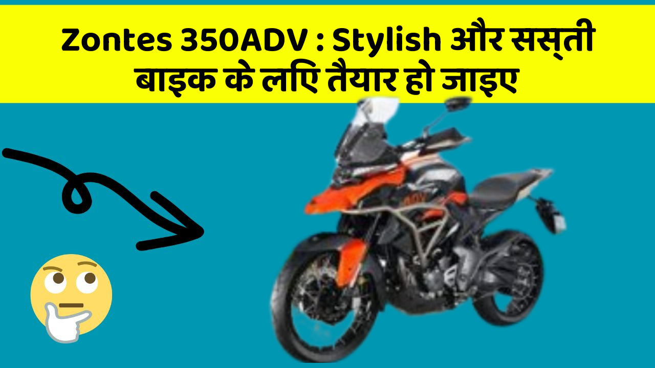 Zontes 350ADV: Stylish और सस्ती बाइक के लिए तैयार हो जाइए