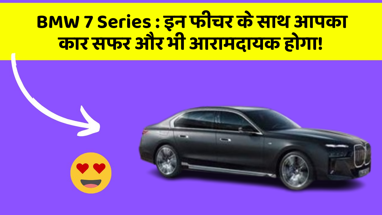 BMW 7 Series: इन फीचर के साथ आपका कार सफर और भी आरामदायक होगा!