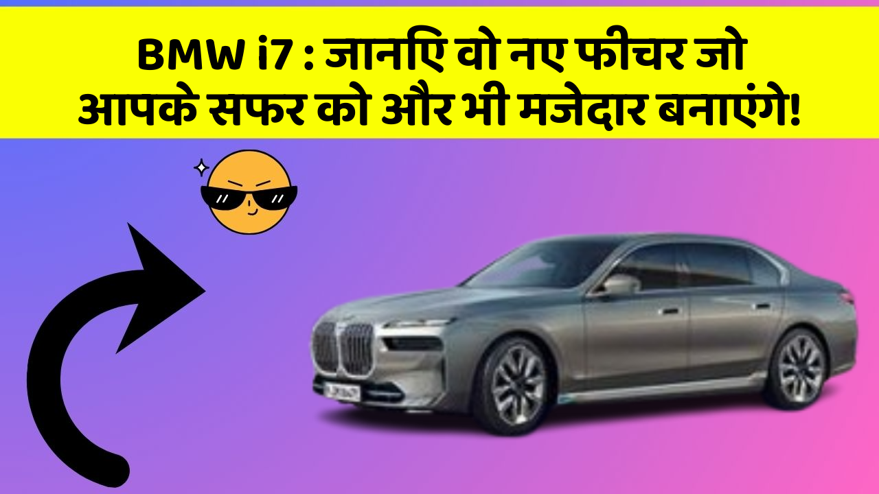 BMW i7 : जानिए वो नए फीचर जो आपके सफर को और भी मजेदार बनाएंगे!