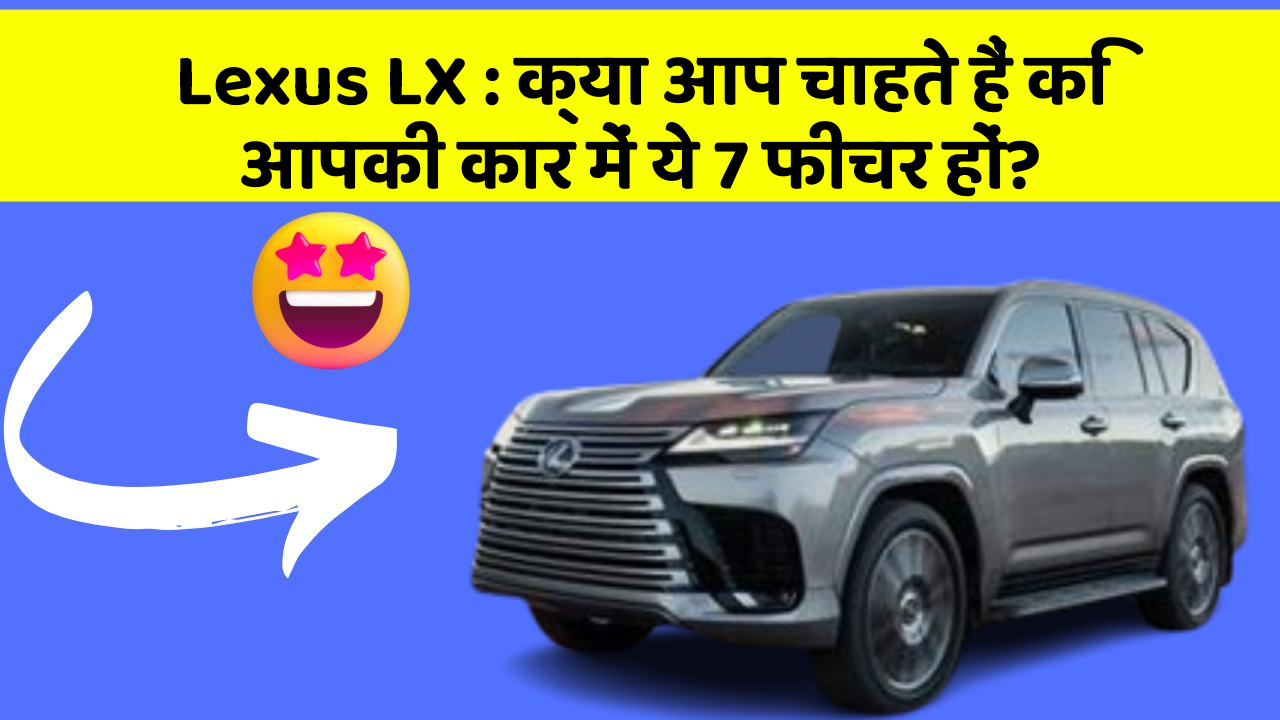 Lexus LX : क्या आप चाहते हैं कि आपकी कार में ये 7 फीचर हों?