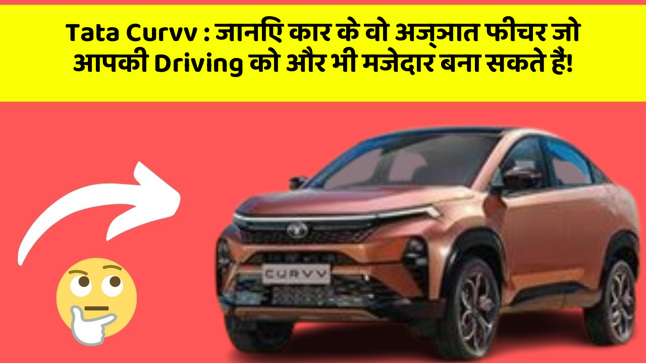 Tata Curvv: जानिए कार के वो अज्ञात फीचर जो आपकी Driving को और भी मजेदार बना सकते हैं!