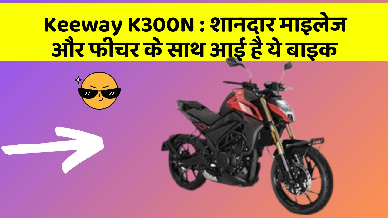 Keeway K300N : शानदार माइलेज और फीचर के साथ आई है ये बाइक