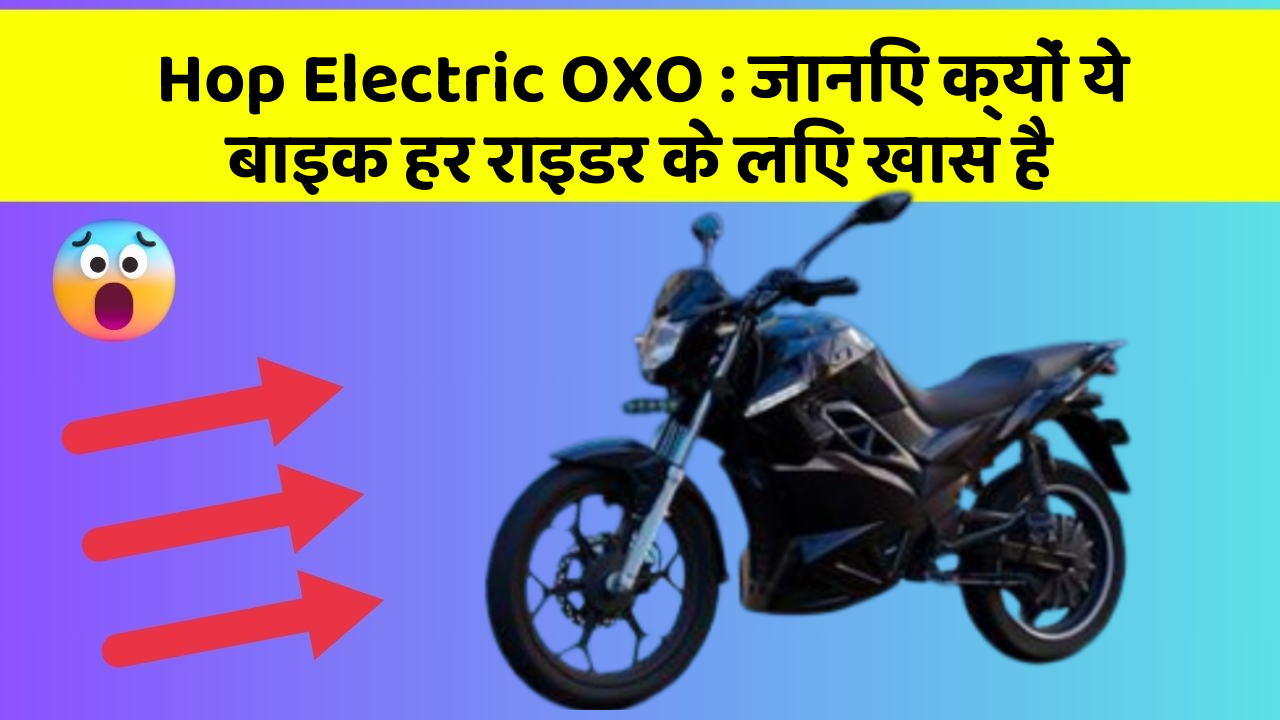 Hop Electric OXO: जानिए क्यों ये बाइक हर राइडर के लिए खास है