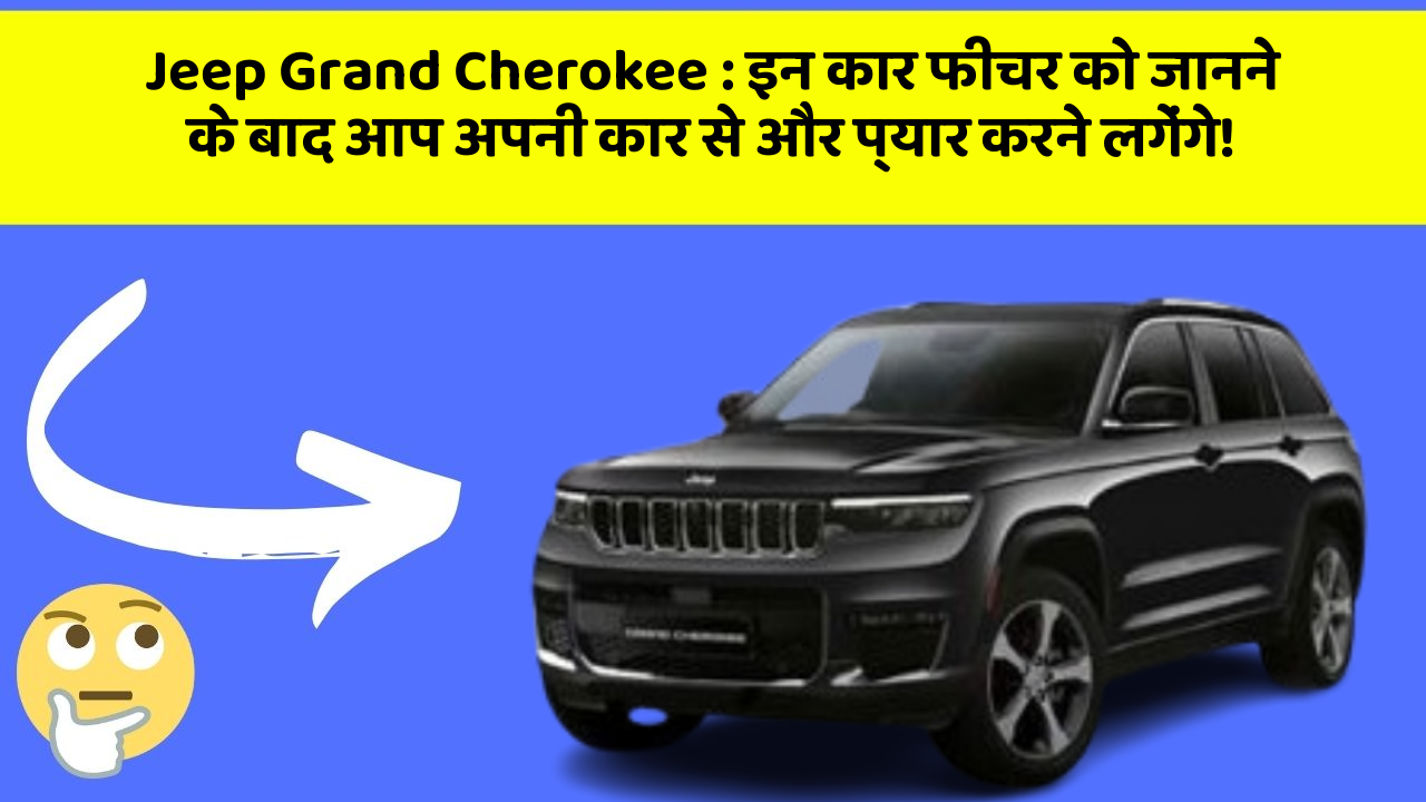 Jeep Grand Cherokee : इन कार फीचर को जानने के बाद आप अपनी कार से और प्यार करने लगेंगे!