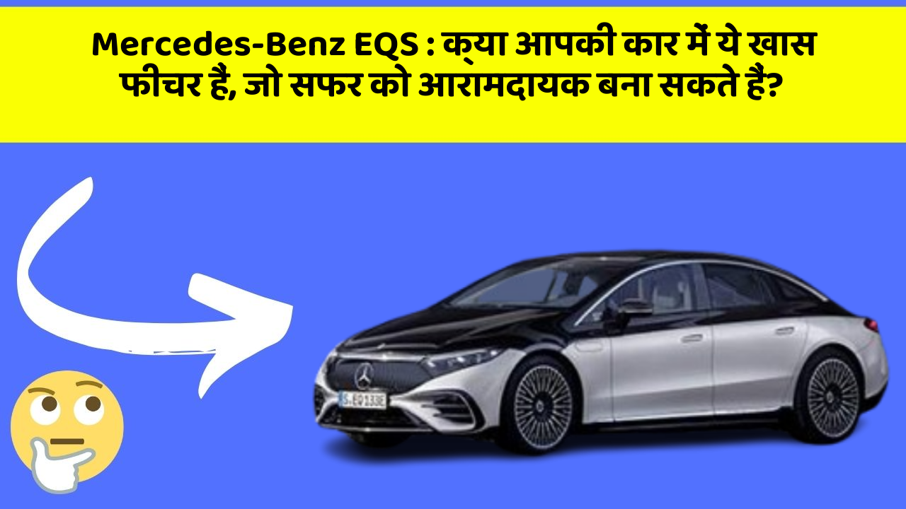 Mercedes-Benz EQS : क्या आपकी कार में ये खास फीचर हैं, जो सफर को आरामदायक बना सकते हैं?