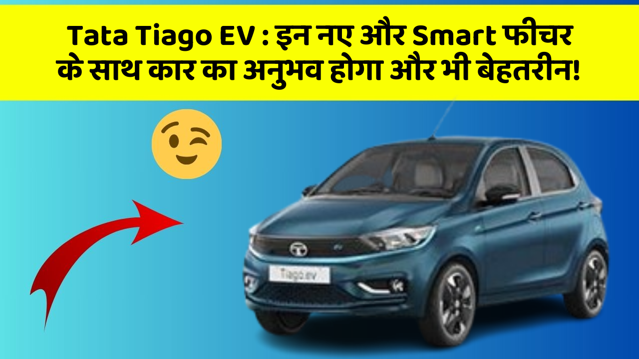 Tata Tiago EV : इन नए और Smart फीचर के साथ कार का अनुभव होगा और भी बेहतरीन!