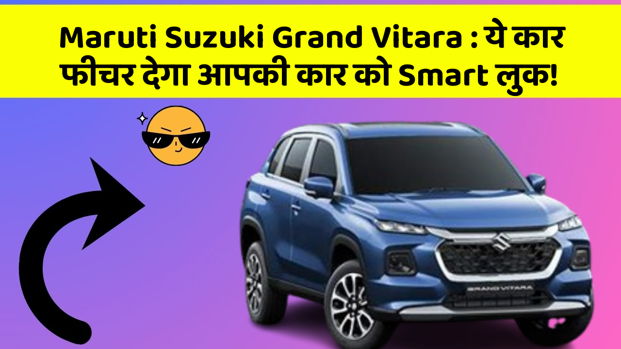 Maruti Suzuki Grand Vitara: ये कार फीचर देगा आपकी कार को Smart लुक!