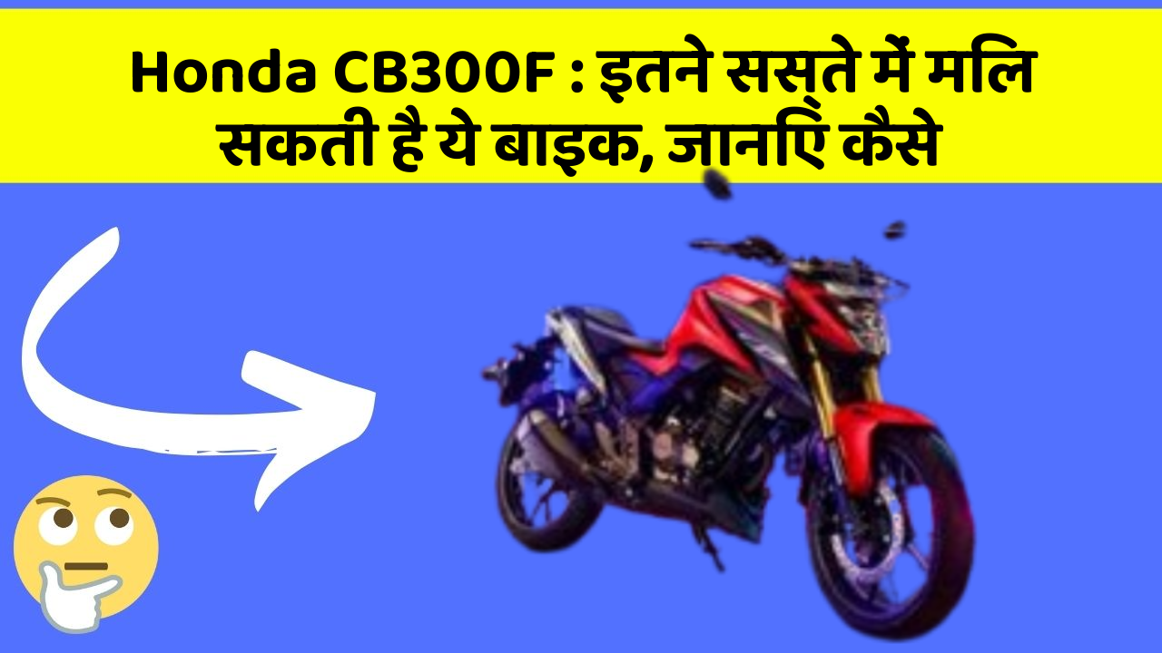 Honda CB300F : इतने सस्ते में मिल सकती है ये बाइक, जानिए कैसे