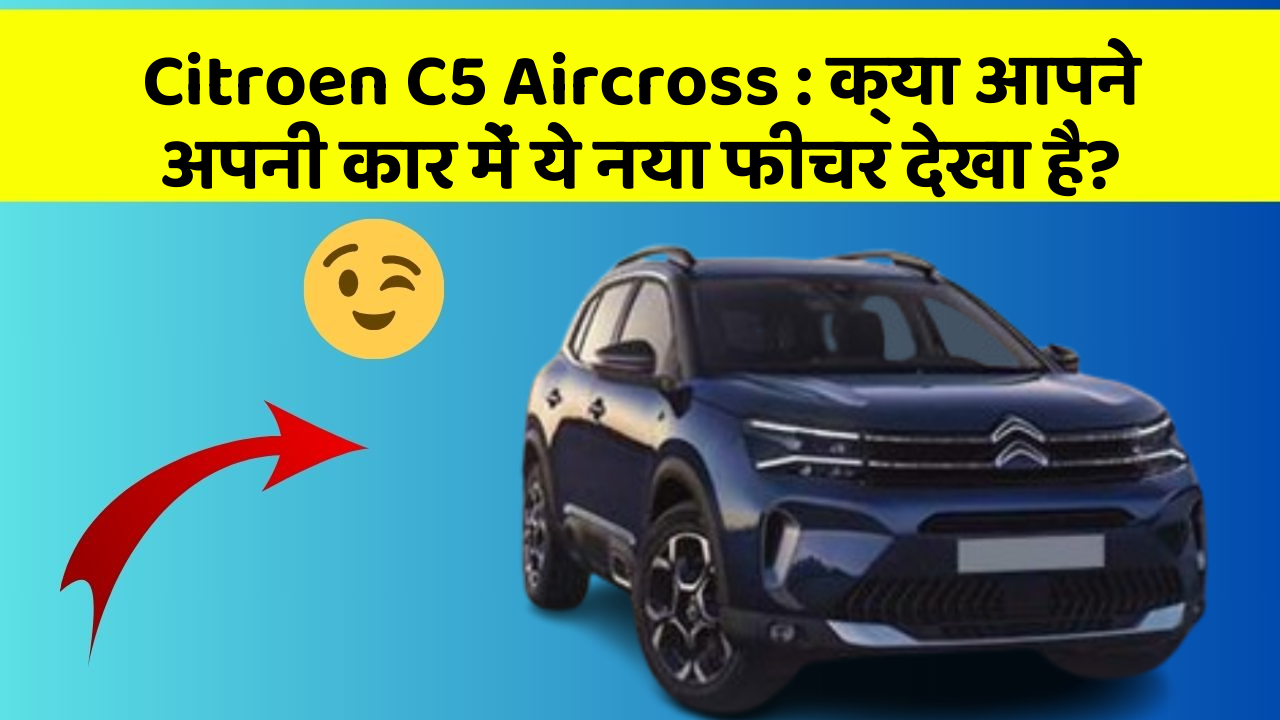 Citroen C5 Aircross : क्या आपने अपनी कार में ये नया फीचर देखा है?