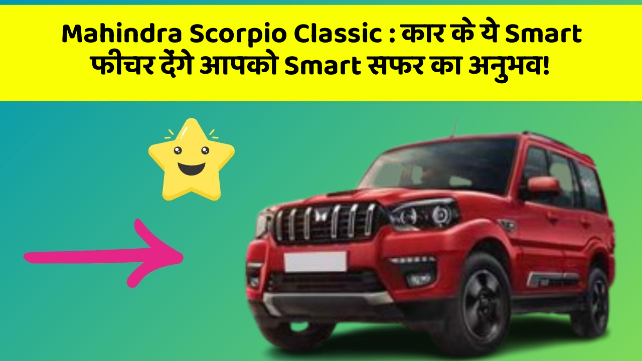 Mahindra Scorpio Classic: कार के ये Smart फीचर देंगे आपको Smart सफर का अनुभव!
