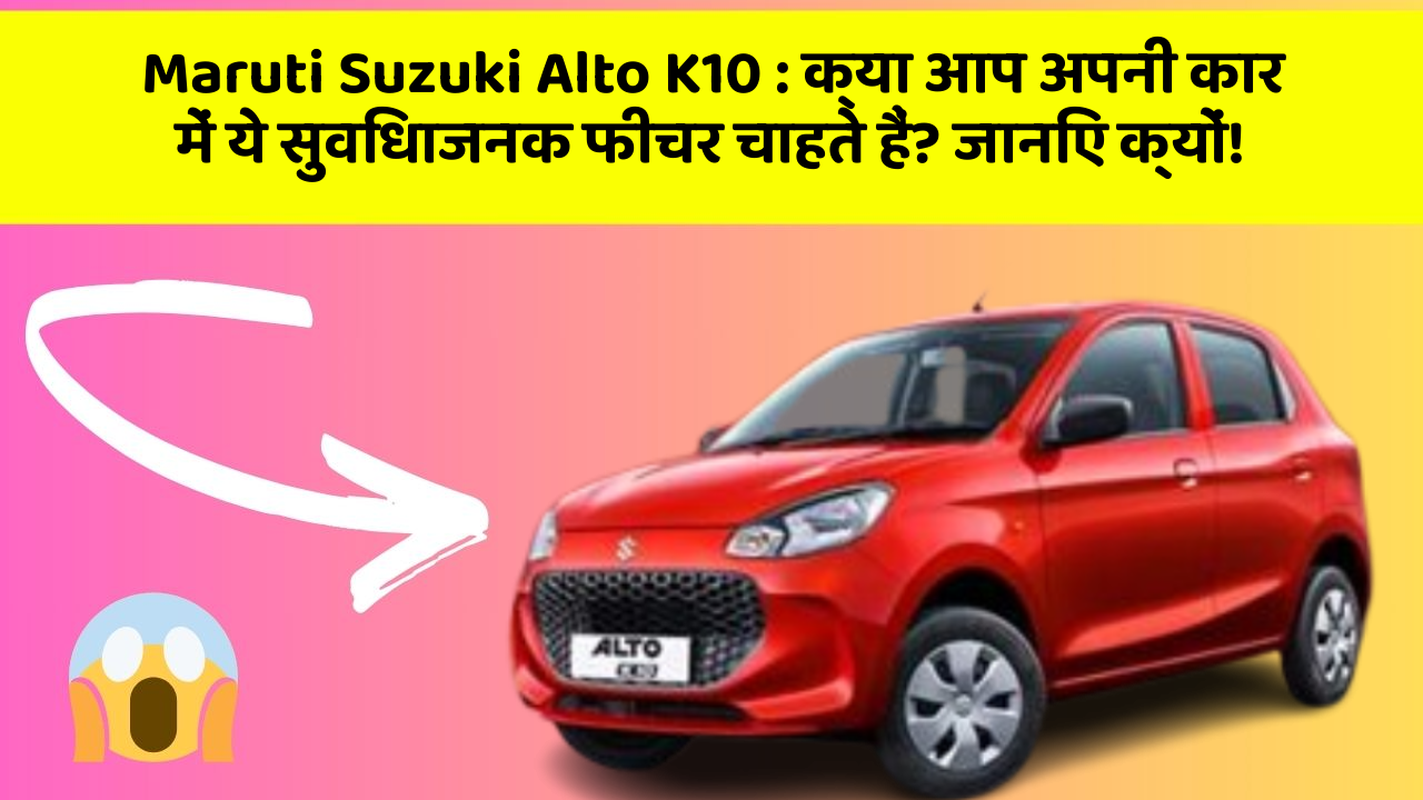 Maruti Suzuki Alto K10: क्या आप अपनी कार में ये सुविधाजनक फीचर चाहते हैं? जानिए क्यों!
