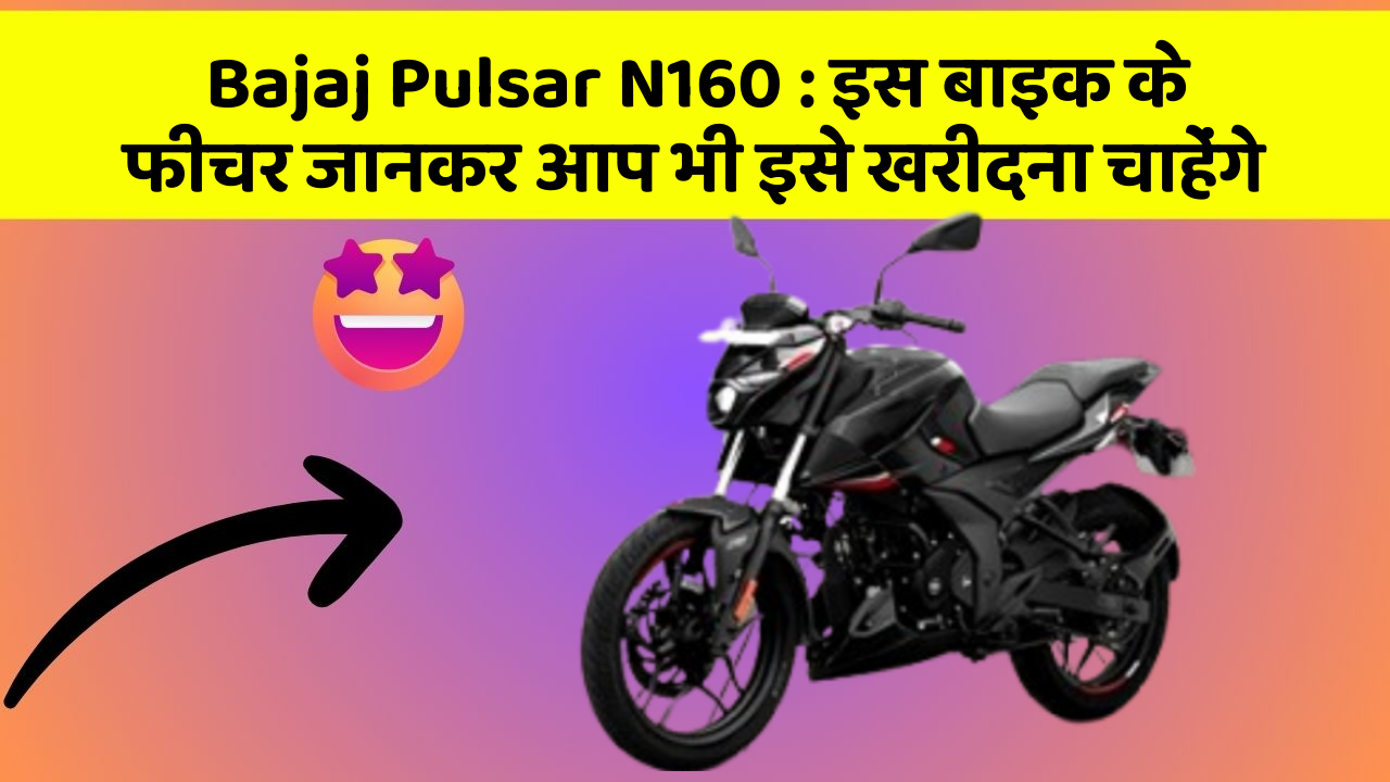Bajaj Pulsar N160: इस बाइक के फीचर जानकर आप भी इसे खरीदना चाहेंगे