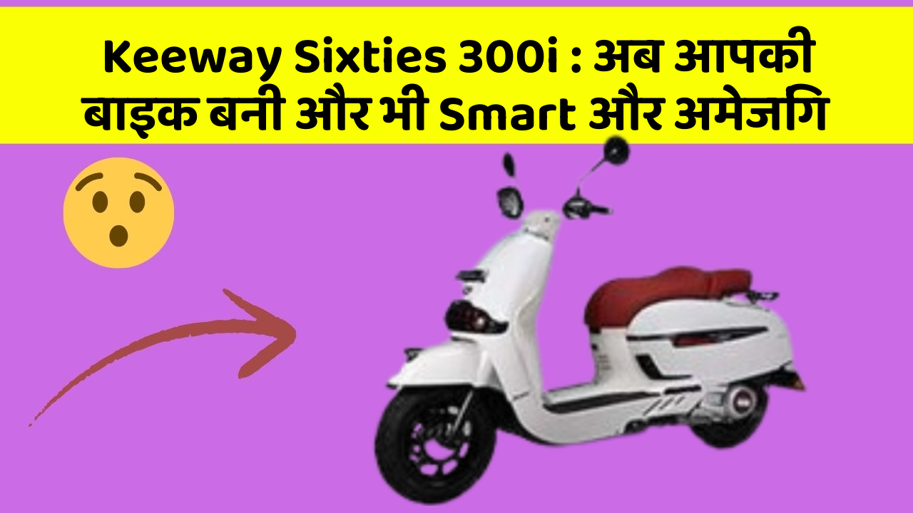 Keeway Sixties 300i : अब आपकी बाइक बनी और भी Smart और अमेजिंग