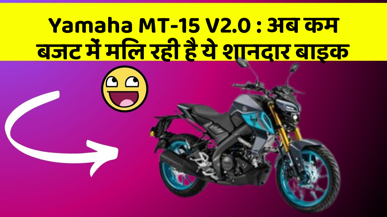 Yamaha MT-15 V2.0 : अब कम बजट में मिल रही है ये शानदार बाइक
