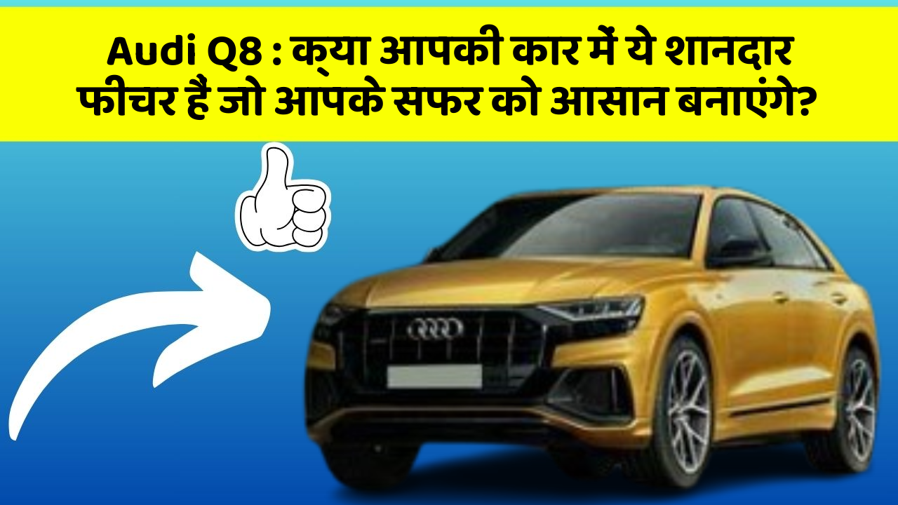 Audi Q8 : क्या आपकी कार में ये शानदार फीचर हैं जो आपके सफर को आसान बनाएंगे?