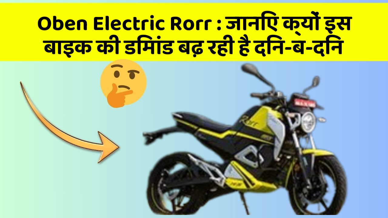 Oben Electric Rorr : जानिए क्यों इस बाइक की डिमांड बढ़ रही है दिन-ब-दिन