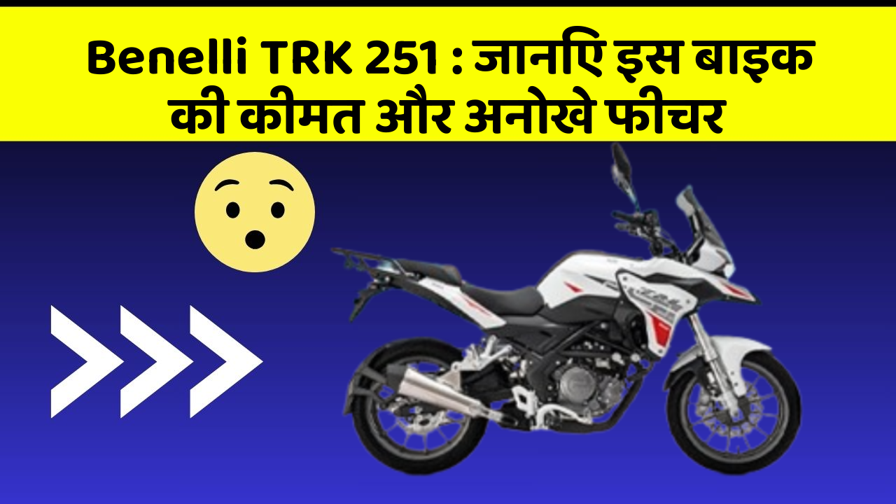 Benelli TRK 251 : जानिए इस बाइक की कीमत और अनोखे फीचर