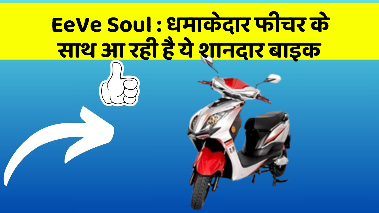 EeVe Soul : धमाकेदार फीचर के साथ आ रही है ये शानदार बाइक