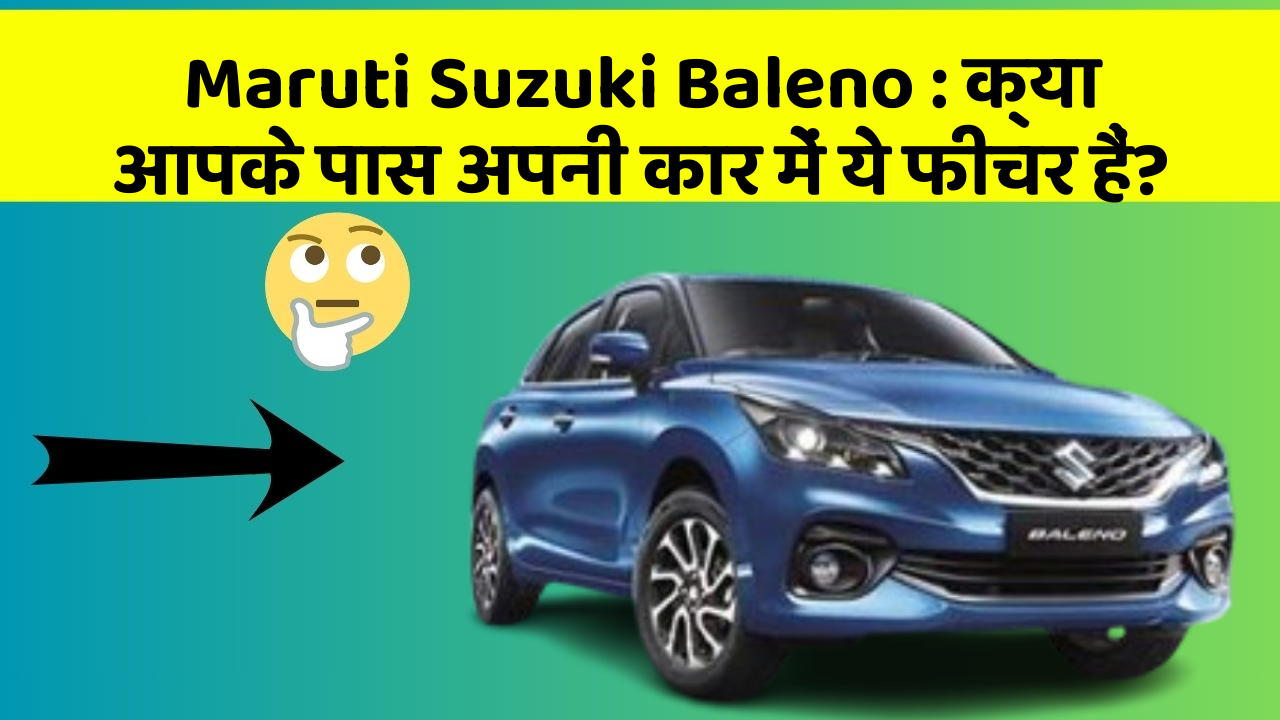 Maruti Suzuki Baleno: क्या आपके पास अपनी कार में ये फीचर हैं?