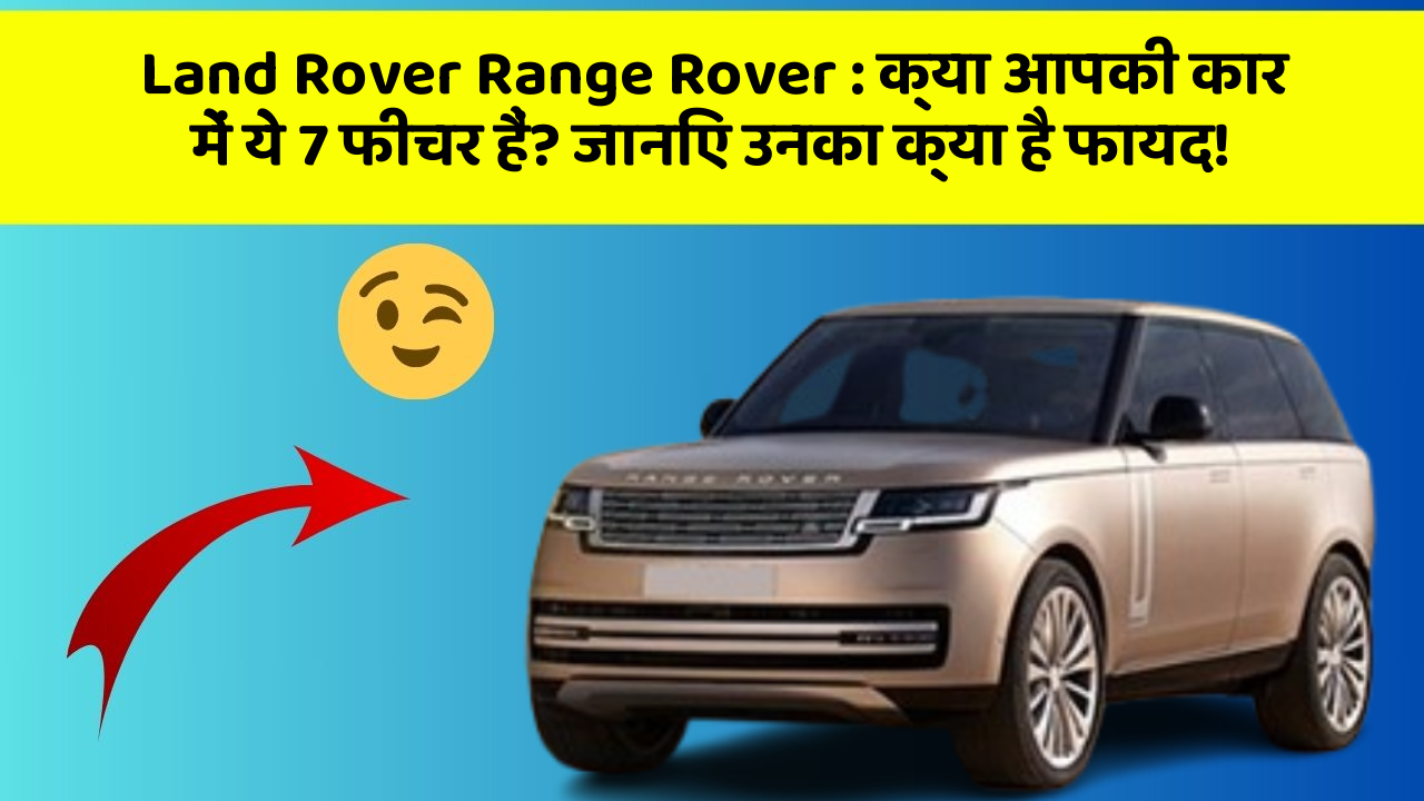 Land Rover Range Rover: क्या आपकी कार में ये 7 फीचर हैं? जानिए उनका क्या है फायद!
