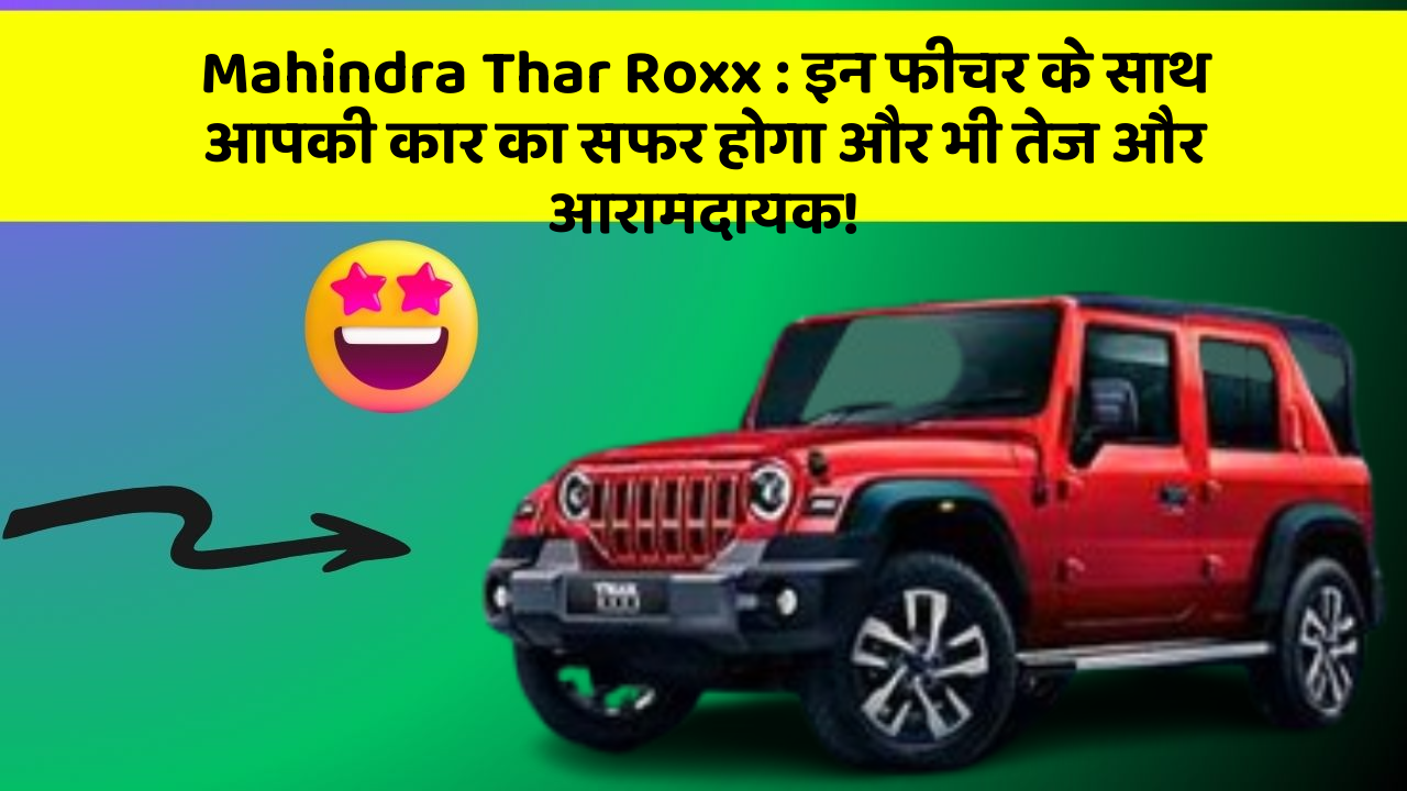 Mahindra Thar Roxx : इन फीचर के साथ आपकी कार का सफर होगा और भी तेज और आरामदायक!