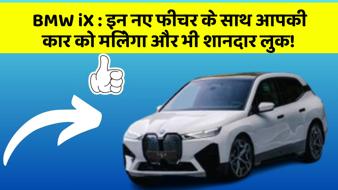 BMW iX : इन नए फीचर के साथ आपकी कार को मिलेगा और भी शानदार लुक!