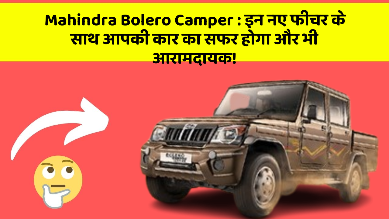 Mahindra Bolero Camper: इन नए फीचर के साथ आपकी कार का सफर होगा और भी आरामदायक!