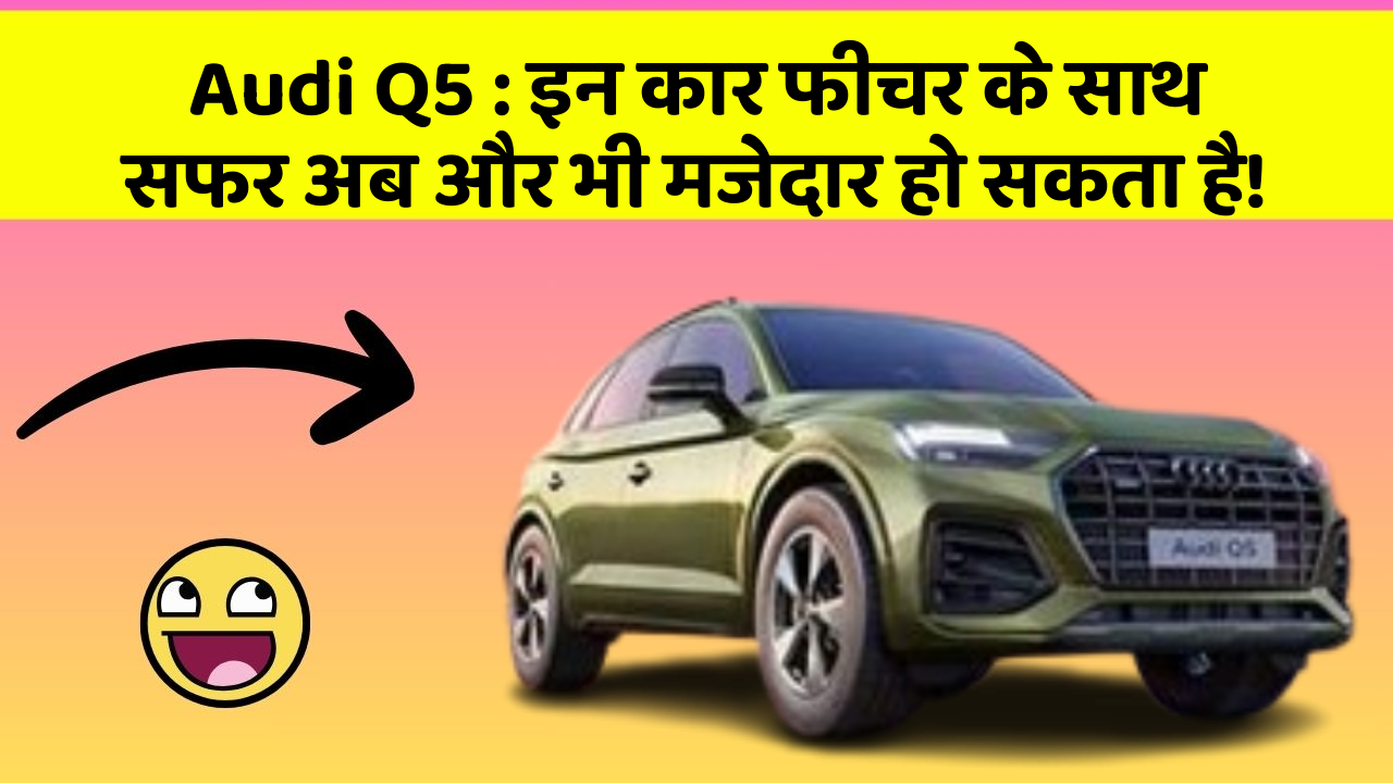 Audi Q5 : इन कार फीचर के साथ सफर अब और भी मजेदार हो सकता है!