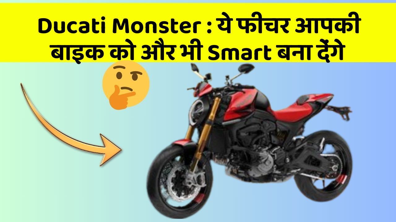 Ducati Monster : ये फीचर आपकी बाइक को और भी Smart बना देंगे