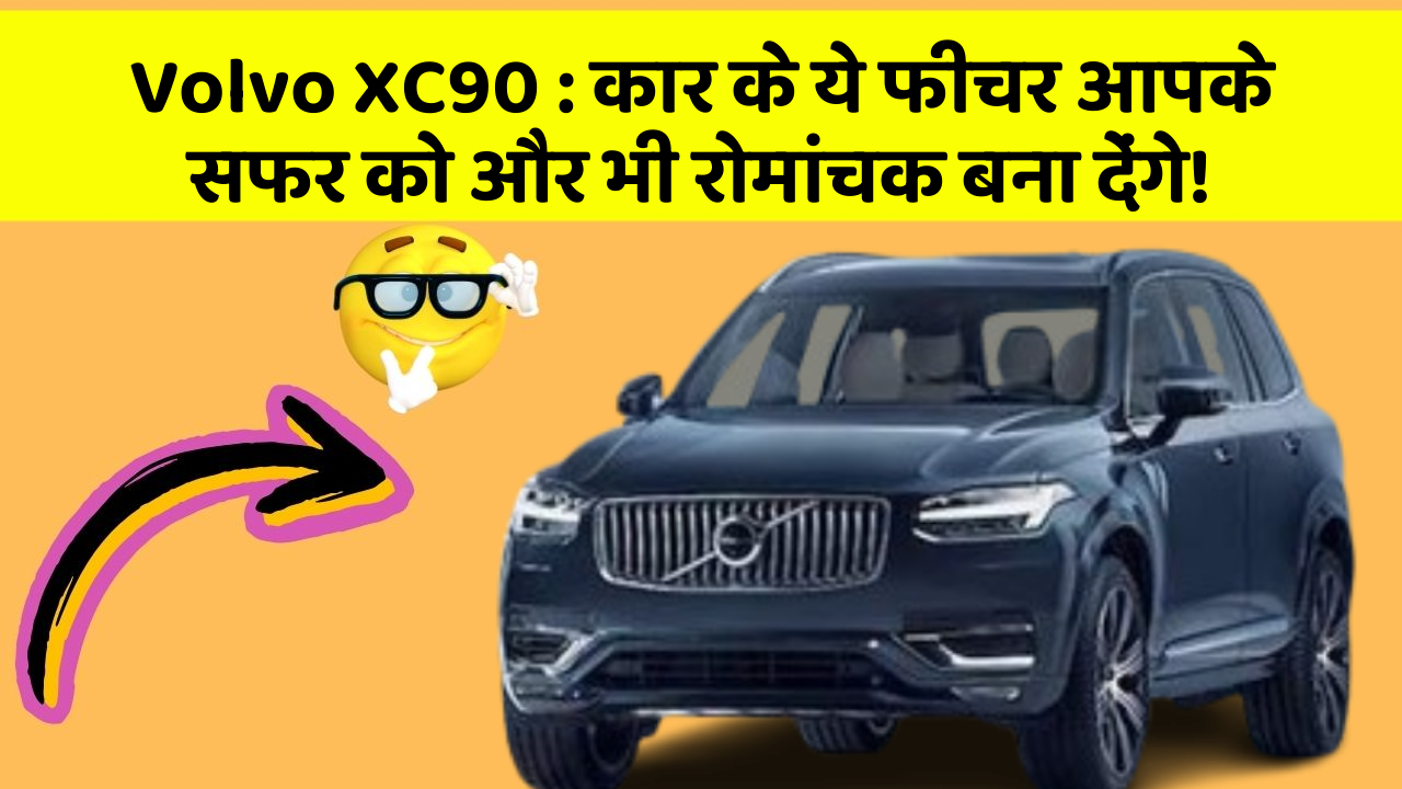 Volvo XC90: कार के ये फीचर आपके सफर को और भी रोमांचक बना देंगे!