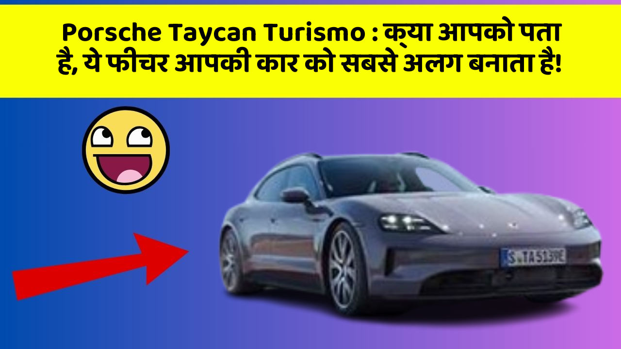 Porsche Taycan Turismo : क्या आपको पता है, ये फीचर आपकी कार को सबसे अलग बनाता है!