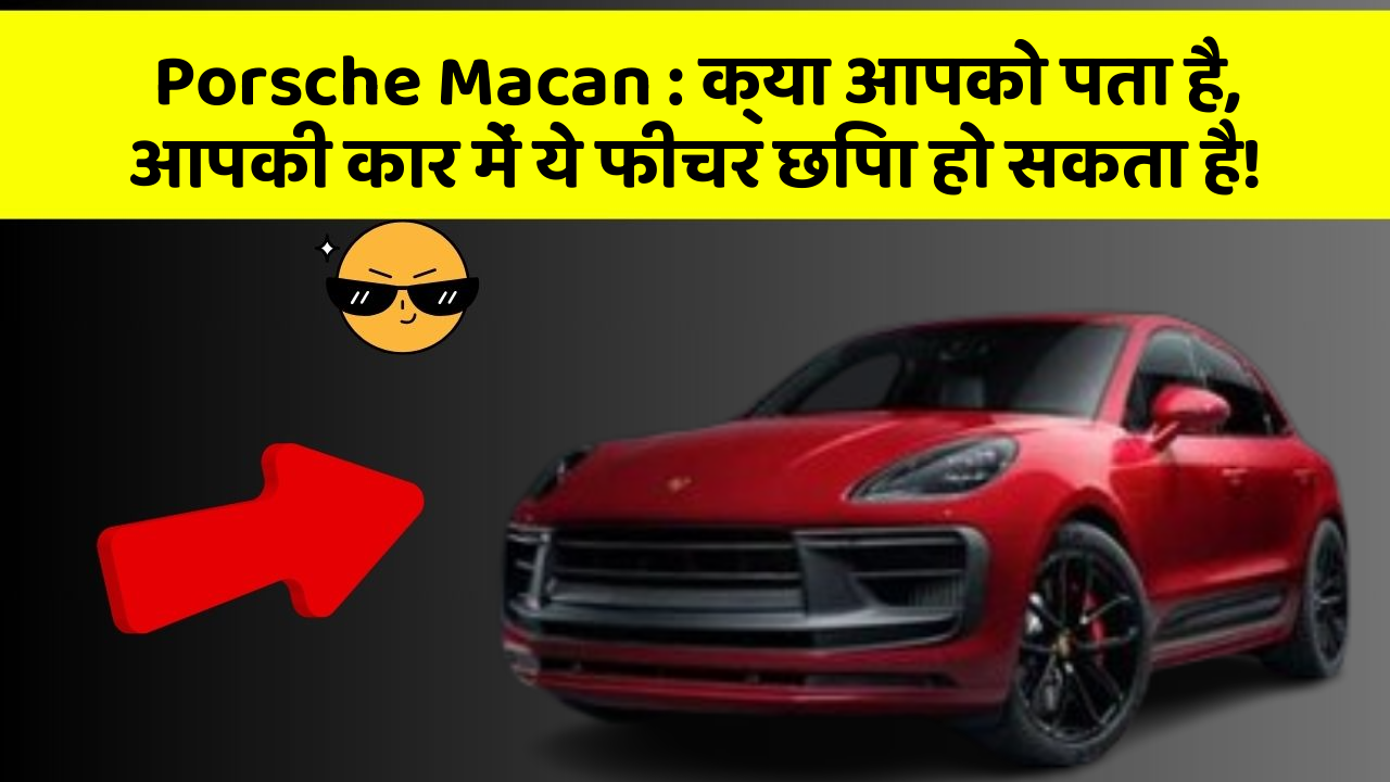 Porsche Macan : क्या आपको पता है, आपकी कार में ये फीचर छिपा हो सकता है!