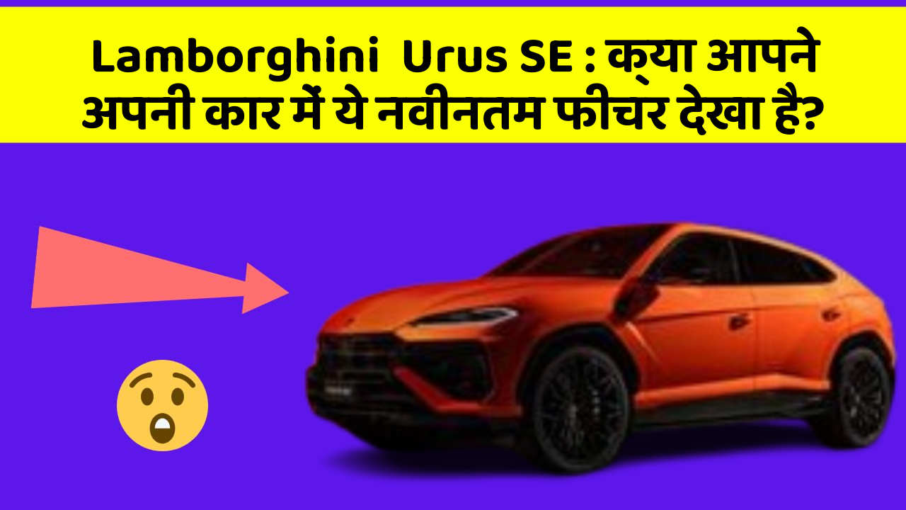 Lamborghini  Urus SE : क्या आपने अपनी कार में ये नवीनतम फीचर देखा है?