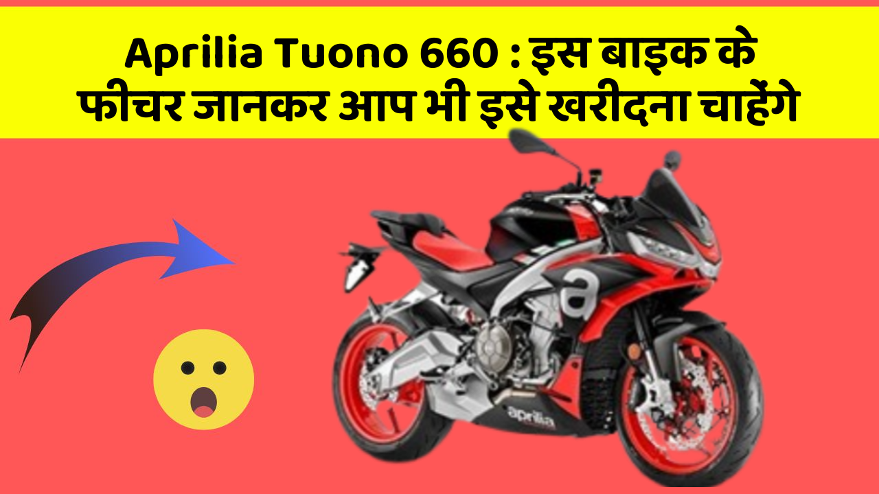 Aprilia Tuono 660 : इस बाइक के फीचर जानकर आप भी इसे खरीदना चाहेंगे