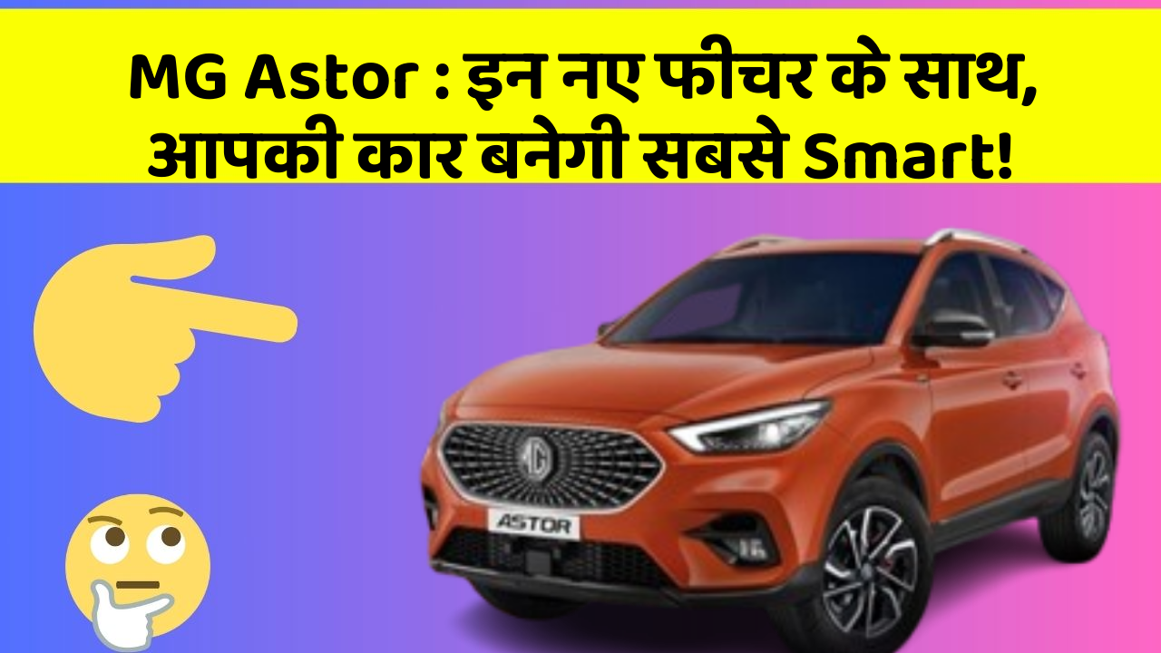 MG Astor : इन नए फीचर के साथ, आपकी कार बनेगी सबसे Smart!