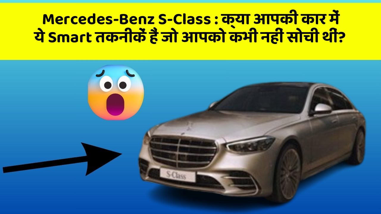 Mercedes-Benz S-Class:क्या आपकी कार में ये Smart तकनीकें हैं जो आपको कभी नहीं सोची थीं?
