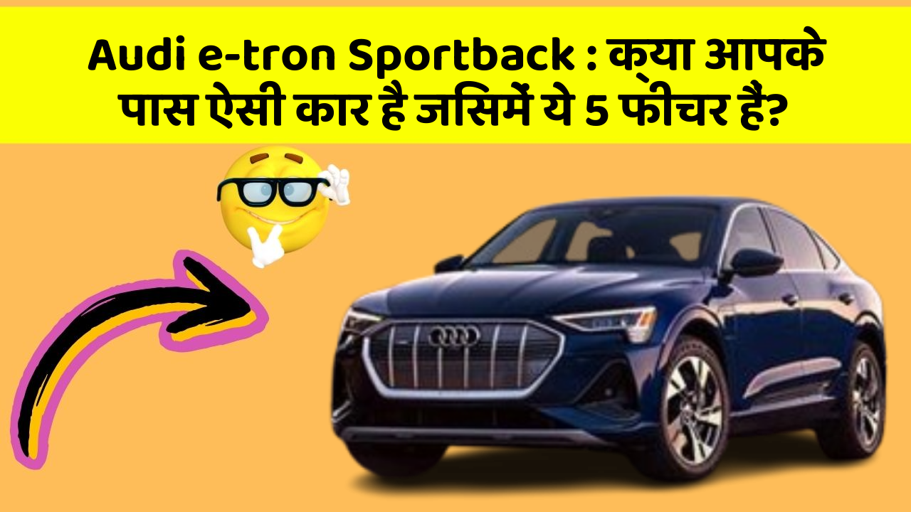 Audi e-tron Sportback: क्या आपके पास ऐसी कार है जिसमें ये 5 फीचर हैं?