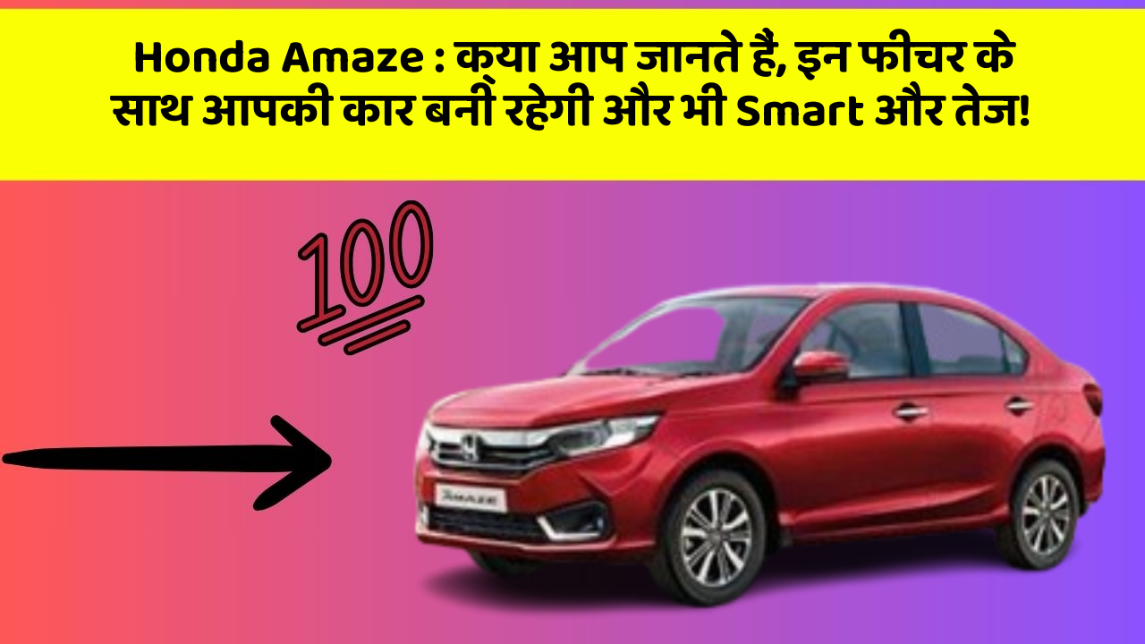 Honda Amaze : क्या आप जानते हैं, इन फीचर के साथ आपकी कार बनी रहेगी और भी Smart और तेज!