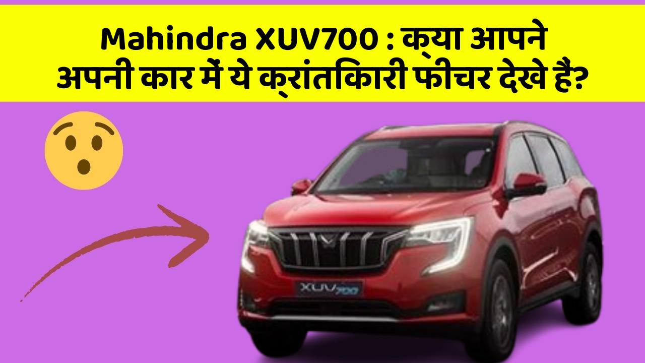Mahindra XUV700: क्या आपने अपनी कार में ये क्रांतिकारी फीचर देखे हैं?