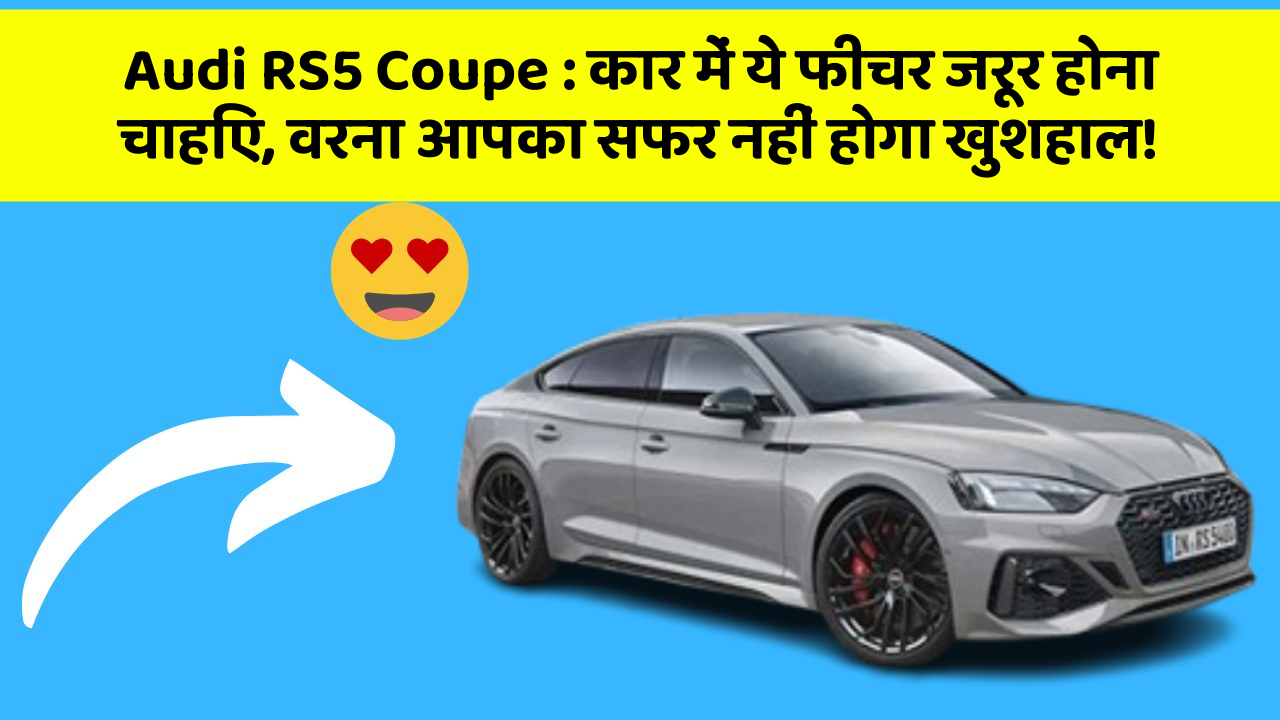 Audi RS5 Coupe: कार में ये फीचर जरूर होना चाहिए, वरना आपका सफर नहीं होगा खुशहाल!