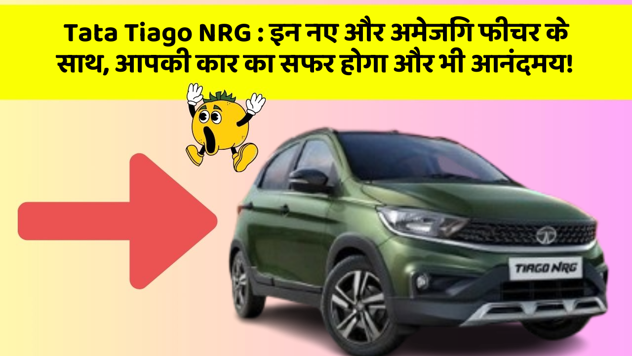Tata Tiago NRG: इन नए और अमेजिंग फीचर के साथ, आपकी कार का सफर होगा और भी आनंदमय!