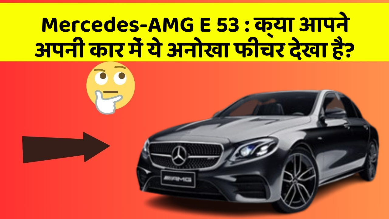 Mercedes-AMG E 53: क्या आपने अपनी कार में ये अनोखा फीचर देखा है?
