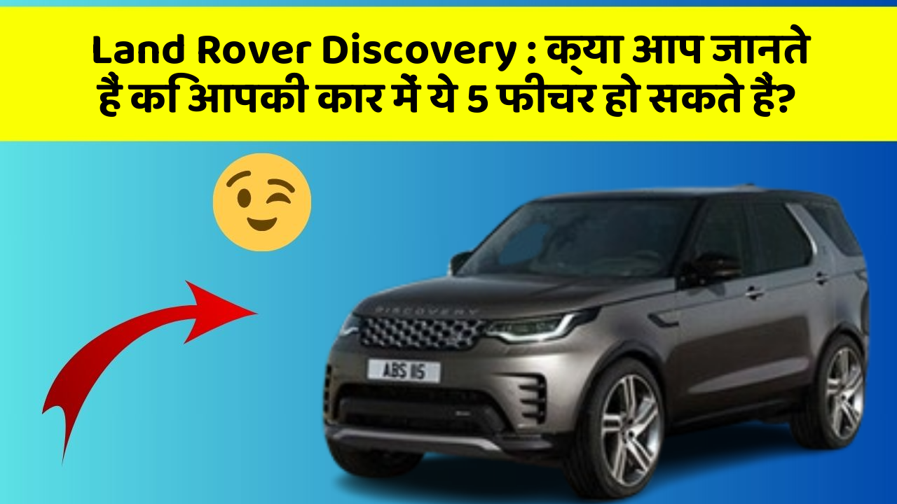Land Rover Discovery: क्या आप जानते हैं कि आपकी कार में ये 5 फीचर हो सकते हैं?