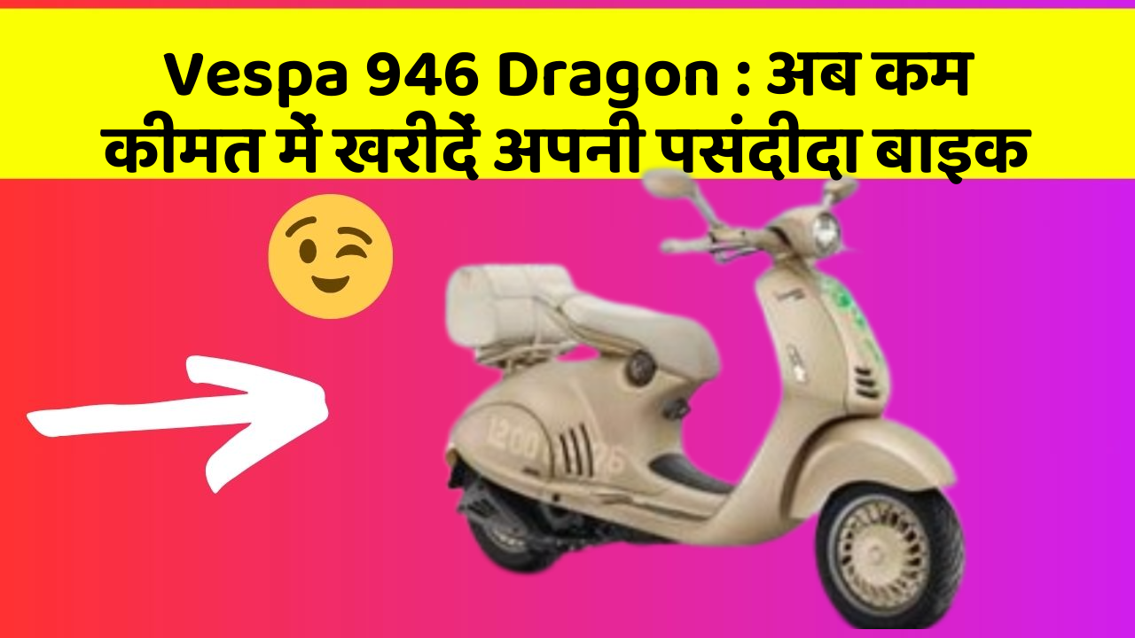 Vespa 946 Dragon : अब कम कीमत में खरीदें अपनी पसंदीदा बाइक
