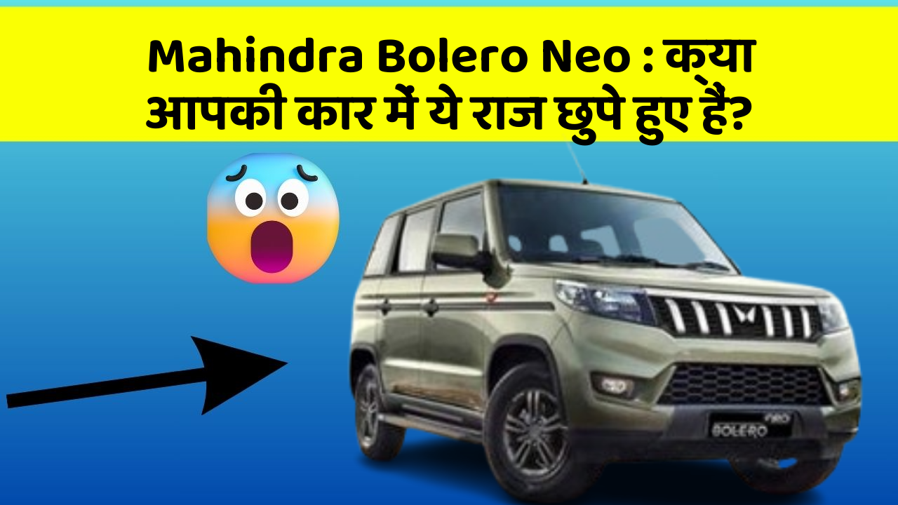 Mahindra Bolero Neo: क्या आपकी कार में ये राज छुपे हुए हैं?