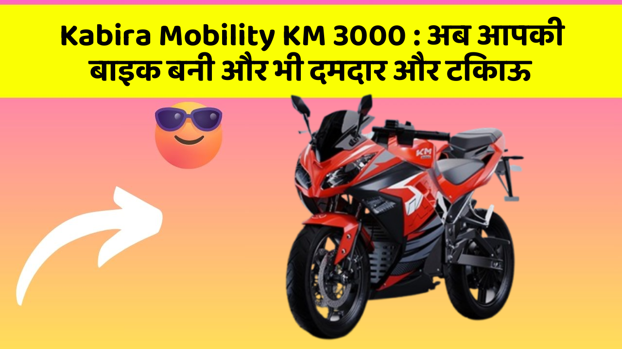 Kabira Mobility KM 3000: अब आपकी बाइक बनी और भी दमदार और टिकाऊ